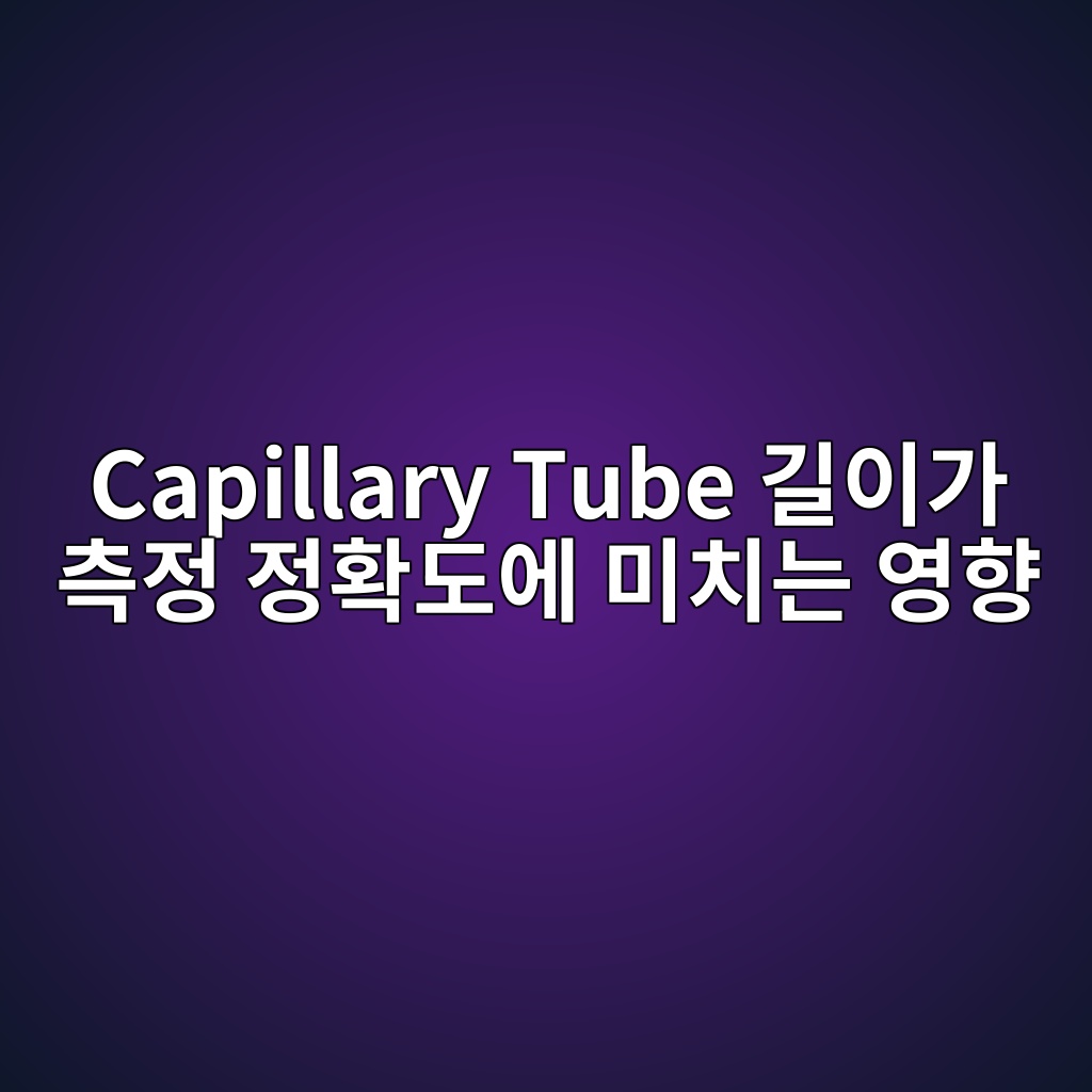 Capillary Tube 길이가 측정 정확도에 미치는 영향 4 capillary tube eab8b8ec9db4eab080 ecb8a1eca095 eca095ed9995eb8f84ec9790 ebafb8ecb998eb8a94 ec9881ed96a5 1781747399