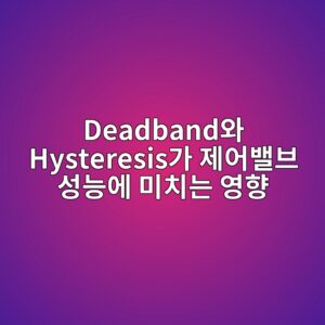 Deadband와 Hysteresis가 제어밸브 성능에 미치는 영향 5 deadbandec9980 hysteresiseab080 eca09cec96b4ebb0b8ebb88c ec84b1eb8aa5ec9790 ebafb8ecb998eb8a94 ec9881ed96a5 1781747633