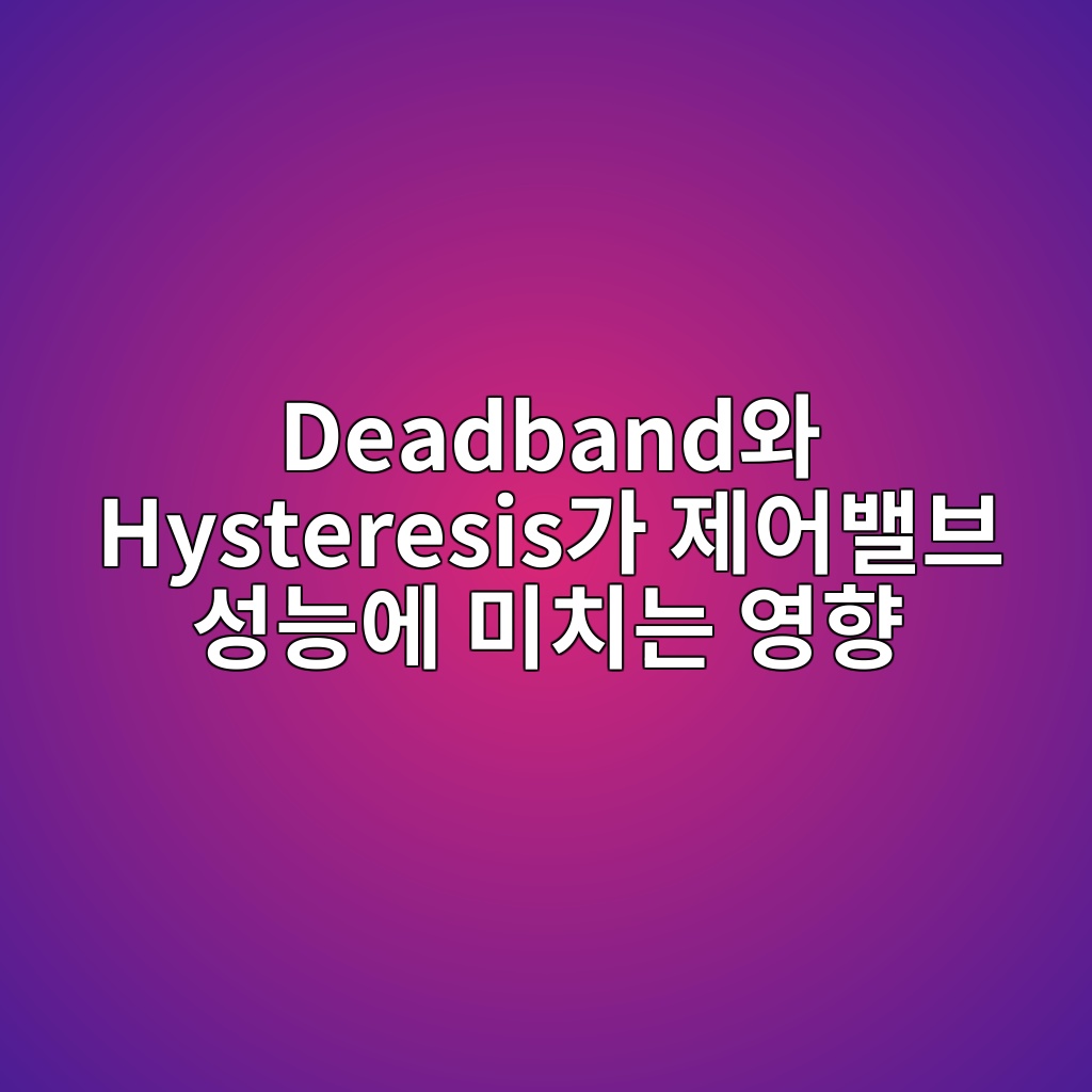 Deadband와 Hysteresis가 제어밸브 성능에 미치는 영향 9 deadbandec9980 hysteresiseab080 eca09cec96b4ebb0b8ebb88c ec84b1eb8aa5ec9790 ebafb8ecb998eb8a94 ec9881ed96a5 1781747633