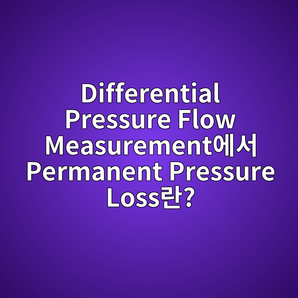 Differential Pressure Flow Measurement에서 Permanent Pressure Loss란? 10 differential pressure flow measurementec9790ec849c permanent pressure losseb9e80 1781058732