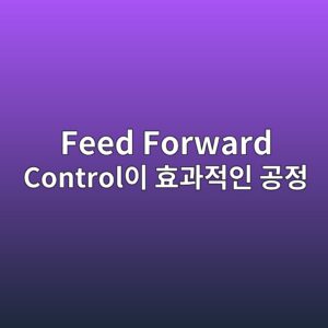 Feed Forward Control이 효과적인 공정 3 feed forward controlec9db4 ed9aa8eab3bceca081ec9db8 eab3b5eca095 1780977111