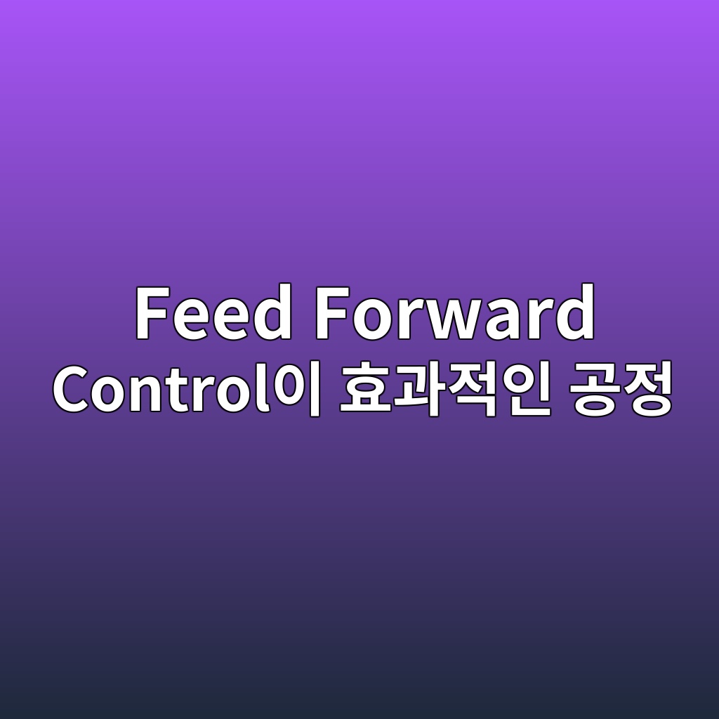Feed Forward Control이 효과적인 공정 9 feed forward controlec9db4 ed9aa8eab3bceca081ec9db8 eab3b5eca095 1780977111