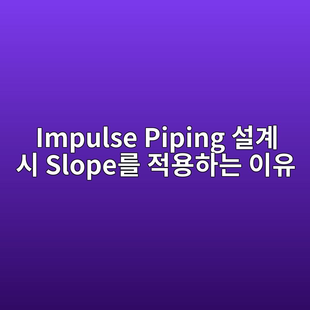 Impulse Piping 설계 시 Slope를 적용하는 이유 1 impulse piping ec84a4eab384 ec8b9c slopeeba5bc eca081ec9aa9ed9598eb8a94 ec9db4ec9ca0 1780992843