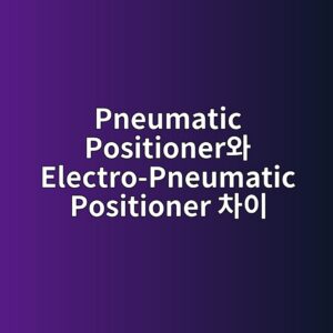 Pneumatic Positioner와 Electro-Pneumatic Positioner 차이 1 pneumatic positionerec9980 electro pneumatic positioner ecb0a8ec9db4 1782716209
