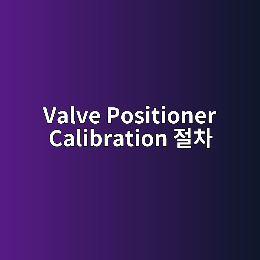 Valve Positioner Calibration 절차 3 valve positioner calibration eca088ecb0a8 1780981827