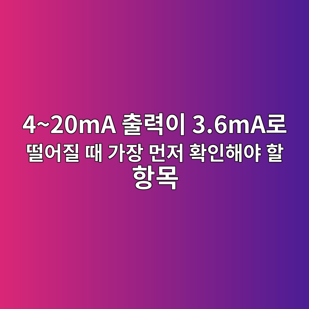 4~20mA 출력이 3.6mA로 떨어질 때 가장 먼저 확인해야 할 항목 10 420ma ecb69ceba0a5ec9db4 3 6maeba19c eb96a8ec96b4eca788 eb958c eab080ec9ea5 eba8bceca080 ed9995ec9db8ed95b4ec95bc ed95a0 ed95adebaaa9 1783562666