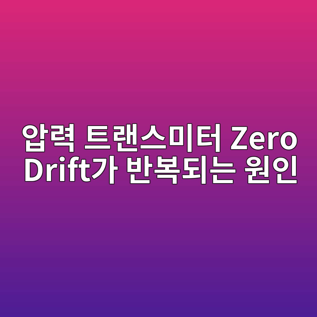 압력 트랜스미터 Zero Drift가 반복되는 원인, 영점이 계속 변하는 이유와 해결 방법 5 ec9595eba0a5 ed8ab8eb9e9cec8aa4ebafb8ed84b0 zero drifteab080 ebb098ebb3b5eb9098eb8a94 ec9b90ec9db8 1783564153