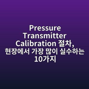 Pressure Transmitter Calibration 절차, 현장에서 가장 많이 실수하는 10가지 5 pressure transmitter calibration eca088ecb0a8 ed9884ec9ea5ec9790ec849c eab080ec9ea5 eba78eec9db4 ec8ba4ec8898ed9598eb8a94 10eab080eca780 1784894492