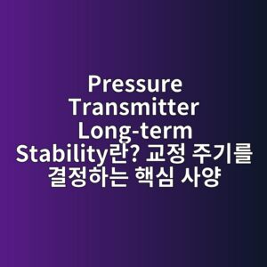 Pressure Transmitter(압력 트랜스미터) Long-term Stability란? 교정 주기를 결정하는 핵심 사양 4 pressure transmitter long term stabilityeb9e80 eab590eca095 eca3bceab8b0eba5bc eab2b0eca095ed9598eb8a94 ed95b5ec8bac ec82acec9691 1785980632