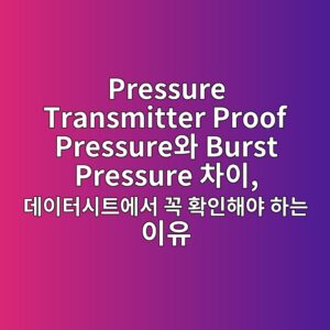 Pressure Transmitter Proof Pressure와 Burst Pressure 차이, 데이터시트에서 꼭 확인해야 하는 이유 1 pressure transmitter proof pressureec9980 burst pressure ecb0a8ec9db4 eb8db0ec9db4ed84b0ec8b9ced8ab8ec9790ec849c eabcad ed9995ec9db8ed95b4ec95bc ed9598 1786086125